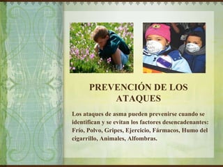 PREVENCIÓN DE LOS ATAQUES Los ataques de asma pueden prevenirse cuando se identifican y se evitan los factores desencadenantes: Frío, Polvo, Gripes, Ejercicio, Fármacos, Humo del cigarrillo, Animales, Alfombras. Before caption goes here  After caption goes here  Delete text and place photo here. Delete text and place photo here. 