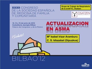 Grupo de Trabajo de Respiratorio
            de la svmFYC, Osatzen




Mª Isabel Irizar Aramburu
C. S. Idiazabal (Gipuzkoa)
 