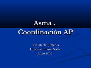 Asma .Asma .
Coordinación APCoordinación AP
Luis Martín JiménezLuis Martín Jiménez
Hospital Infanta SofíaHospital Infanta Sofía
Junio 2013Junio 2013
 