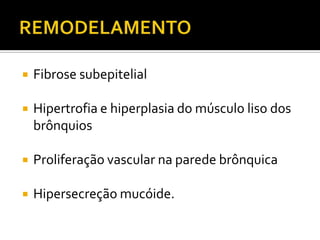 REMODELAMENTO Fibrose subepitelialHipertrofia e hiperplasia do músculo liso dos brônquiosProliferação vascular na parede brônquicaHipersecreção mucóide.