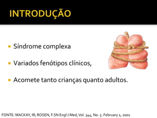 INTRODUÇÃOSíndromecomplexaVariadosfenótiposclínicos, Acometetantocriançasquantoadultos. FONTE: MACKAY, IR; ROSEN, F.SN Engl J Med, Vol. 344, No. 5 .February 1, 2001