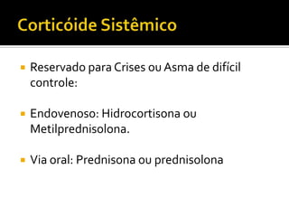 Tratamento Inicial4. Asma persistente graveEducação e controle ambientalCorticóide inalado em dose moderada/alta + beta-2 agonista de ação prolongada (1ª opção). Outras opções: corticóide inalado em dose baixa/moderada/alta + beta-2 agonista de ação prolongada + antileucotrieno.corticóide inalado em dose baixa/moderada/alta + beta-2 agonista de ação prolongada + teofilina.Beta-2 agonista de curta duração conforme a necessidade.