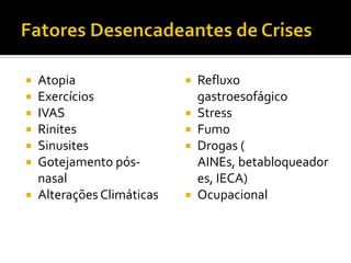 Fatores Desencadeantes de CrisesAtopiaExercíciosIVASRinitesSinusitesGotejamento pós-nasalAlterações ClimáticasRefluxo gastroesofágicoStressFumoDrogas ( AINEs, betabloqueadores, IECA)Ocupacional