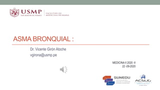 ASMA BRONQUIAL :
Dr. Vicente Girón Atoche
vgirona@usmp.pe
MEDICINA II 2020 -II
22 -09-2020
 