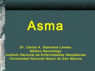 Asma
Dr. Carlos A. Saavedra Leveau
Médico Neumólogo
Instituto Nacional de Enfermedades Neoplásicas
Universidad Nacional Mayor de San Marcos
 