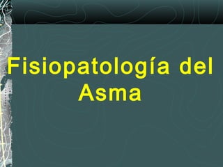 Fisiopatología del
Asma
 