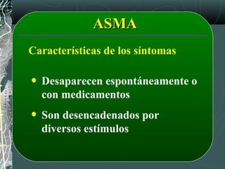 ASMAASMA
Desaparecen espontáneamente o
con medicamentos
Son desencadenados por
diversos estímulos
Características de los síntomas
 