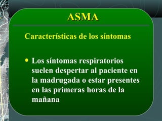 ASMAASMA
Características de los síntomas
Los síntomas respiratorios
suelen despertar al paciente en
la madrugada o estar presentes
en las primeras horas de la
mañana
 