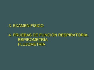 3. EXAMEN FÍSICO3. EXAMEN FÍSICO
4. PRUEBAS DE FUNCIÓN RESPIRATORIA:4. PRUEBAS DE FUNCIÓN RESPIRATORIA:
ESPIROMETRÍAESPIROMETRÍA
FLUJOMETRÍAFLUJOMETRÍA
 