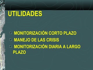 UTILIDADES
MONITORIZACIÓN CORTO PLAZO
MANEJO DE LAS CRISIS
MONITORIZACIÓN DIARIA A LARGO
PLAZO
 