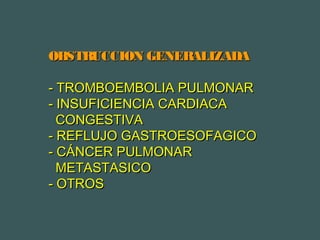 OBSTRUCCION GENERALIZADAOBSTRUCCION GENERALIZADA
- TROMBOEMBOLIA PULMONAR- TROMBOEMBOLIA PULMONAR
- INSUFICIENCIA CARDIACA- INSUFICIENCIA CARDIACA
CONGESTIVACONGESTIVA
- REFLUJO GASTROESOFAGICO- REFLUJO GASTROESOFAGICO
- CÁNCER PULMONAR- CÁNCER PULMONAR
METASTASICOMETASTASICO
- OTROS- OTROS
 