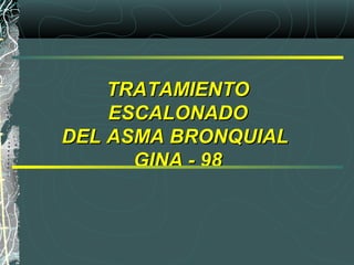 TRATAMIENTOTRATAMIENTO
ESCALONADOESCALONADO
DEL ASMA BRONQUIALDEL ASMA BRONQUIAL
GINA - 98GINA - 98
 