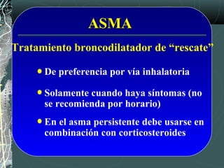 ASMAASMA
Tratamiento broncodilatador de “rescate”
En el asma persistente debe usarse en
combinación con corticosteroides
Solamente cuando haya síntomas (no
se recomienda por horario)
De preferencia por vía inhalatoria
 