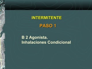 B 2 Agonista.
Inhalaciones Condicional
INTERMITENTEINTERMITENTE
PASO 1PASO 1
 