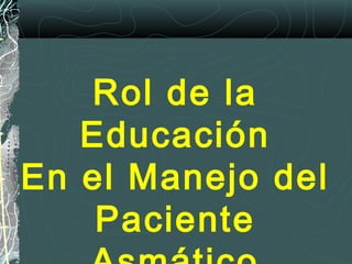 Rol de la
Educación
En el Manejo del
Paciente
 