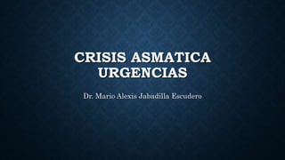 CRISIS ASMATICA
URGENCIAS
Dr. Mario Alexis Jabadilla Escudero
 
