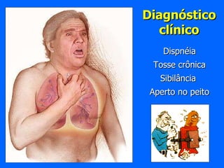 Diagnóstico clínico Dispnéia Tosse crônica Sibilância  Aperto no peito 