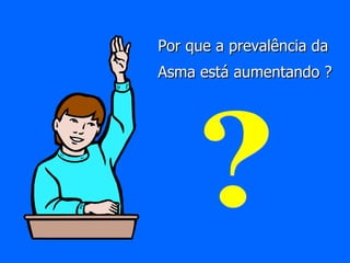 Por que a prevalência da Asma está aumentando ? ? 
