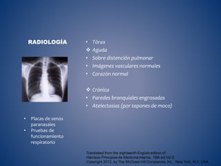 • Tórax
 Aguda
• Sobre distención pulmonar
• Imágenes vasculares normales
• Corazón normal
 Crónica
• Paredes bronquiales engrosadas
• Atelectasias (por tapones de moco)
RADIOLOGÍA
• Placas de senos
paranasales
• Pruebas de
funcionamiento
respiratorio
 