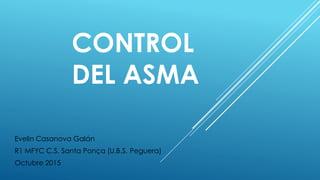 CONTROL
DEL ASMA
Evelin Casanova Galán
R1 MFYC C.S. Santa Ponça (U.B.S. Peguera)
Octubre 2015
 