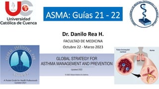 Dr. Danilo Rea H.
FACULTAD DE MEDICINA
Octubre 22 - Marzo 2023
ASMA: Guías 21 - 22
 