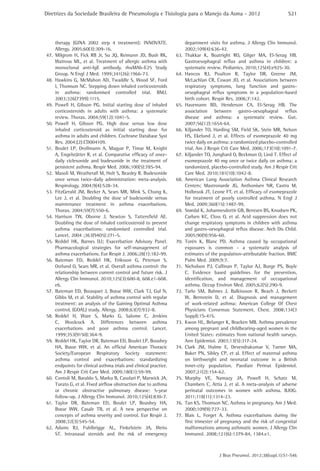 Diretrizes da Sociedade Brasileira de Pneumologia e Tisiologia para o Manejo da Asma - 2012

therapy (GINA 2002 step 4 treatment): INNOVATE.
Allergy. 2005;60(3):309-16.
47.	Milgrom H, Fick RB Jr, Su JQ, Reimann JD, Bush RK,
Watrous ML, et al. Treatment of allergic asthma with
monoclonal anti-IgE antibody. rhuMAb-E25 Study
Group. N Engl J Med. 1999;341(26):1966-73.
48.	 Hawkins G, McMahon AD, Twaddle S, Wood SF, Ford
I, Thomson NC. Stepping down inhaled corticosteroids
in asthma: randomised controlled trial. BMJ.
2003;326(7399):1115.
49.	Powell H, Gibson PG. Initial starting dose of inhaled
corticosteroids in adults with asthma: a systematic
review. Thorax. 2004;59(12):1041-5.
50.	Powell H, Gibson PG. High dose versus low dose
inhaled corticosteroid as initial starting dose for
asthma in adults and children. Cochrane Database Syst
Rev. 2004;(2):CD004109.
51.	Boulet LP, Drollmann A, Magyar P, Timar M, Knight
A, Engelstätter R, et al. Comparative efficacy of oncedaily ciclesonide and budesonide in the treatment of
persistent asthma. Respir Med. 2006;100(5):785-94.
52.	 Masoli M, Weatherall M, Holt S, Beasley R. Budesonide
once versus twice-daily administration: meta-analysis.
Respirology. 2004;9(4):528-34.
53.	 FitzGerald JM, Becker A, Sears MR, Mink S, Chung K,
Lee J, et al. Doubling the dose of budesonide versus
maintenance treatment in asthma exacerbations.
Thorax. 2004;59(7):550-6.
54.	Harrison TW, Oborne J, Newton S, Tattersfield AE.
Doubling the dose of inhaled corticosteroid to prevent
asthma exacerbations: randomised controlled trial.
Lancet. 2004 ;363(9405):271-5.
55.	Reddel HK, Barnes DJ; Exacerbation Advisory Panel.
Pharmacological strategies for self-management of
asthma exacerbations. Eur Respir J. 2006;28(1):182-99.
56.	
Bateman ED, Reddel HK, Eriksson G, Peterson S,
Ostlund O, Sears MR, et al. Overall asthma control: the
relationship between current control and future risk. J
Allergy Clin Immunol. 2010;125(3):600-8, 608.e1-608.
e6.
57.	 Bateman ED, Bousquet J, Busse WW, Clark TJ, Gul N,
Gibbs M, et al. Stability of asthma control with regular
treatment: an analysis of the Gaining Optimal Asthma
controL (GOAL) study. Allergy. 2008;63(7):932-8.
58.	
Reddel H, Ware S, Marks G, Salome C, Jenkins
C, Woolcock A. Differences between asthma
exacerbations and poor asthma control. Lancet.
1999;353(9150):364-9.
59.	 Reddel HK, Taylor DR, Bateman ED, Boulet LP, Boushey
HA, Busse WW, et al. An official American Thoracic
Society/European Respiratory Society statement:
asthma control and exacerbations: standardizing
endpoints for clinical asthma trials and clinical practice.
Am J Respir Crit Care Med. 2009;180(1):59-99.
60.	 Contoli M, Baraldo S, Marku B, Casolari P, Marwick JA,
Turato G, et al. Fixed airflow obstruction due to asthma
or chronic obstructive pulmonary disease: 5-year
follow-up. J Allergy Clin Immunol. 2010;125(4):830-7.
61.	Taylor DR, Bateman ED, Boulet LP, Boushey HA,
Busse WW, Casale TB, et al. A new perspective on
concepts of asthma severity and control. Eur Respir J.
2008;32(3):545-54.
62.	
Adams RJ, Fuhlbrigge AL, Finkelstein JA, Weiss
ST. Intranasal steroids and the risk of emergency

S21

department visits for asthma. J Allergy Clin Immunol.
2002;109(4):636-42.
63.	Thakkar K, Boatright RO, Gilger MA, El-Serag HB.
Gastroesophageal reflux and asthma in children: a
systematic review. Pediatrics. 2010;125(4):e925-30.
64.	
Hancox RJ, Poulton R, Taylor DR, Greene JM,
McLachlan CR, Cowan JO, et al. Associations between
respiratory symptoms, lung function and gastrooesophageal reflux symptoms in a population-based
birth cohort. Respir Res. 2006;7:142.
65.	
Havemann BD, Henderson CA, El-Serag HB. The
association between gastro-oesophageal reflux
disease and asthma: a systematic review. Gut.
2007;56(12):1654-64.
66.	 Kiljander TO, Harding SM, Field SK, Stein MR, Nelson
HS, Ekelund J, et al. Effects of esomeprazole 40 mg
twice daily on asthma: a randomized placebo-controlled
trial. Am J Respir Crit Care Med. 2006;173(10):1091-7.
67.	 Kiljander TO, Junghard O, Beckman O, Lind T. Effect of
esomeprazole 40 mg once or twice daily on asthma: a
randomized, placebo-controlled study. Am J Respir Crit
Care Med. 2010;181(10):1042-8.
68.	American Lung Association Asthma Clinical Research
Centers; Mastronarde JG, Anthonisen NR, Castro M,
Holbrook JT, Leone FT, et al. Efficacy of esomeprazole
for treatment of poorly controlled asthma. N Engl J
Med. 2009;360(15):1487-99.
69.	 Størdal K, Johannesdottir GB, Bentsen BS, Knudsen PK,
Carlsen KC, Closs O, et al. Acid suppression does not
change respiratory symptoms in children with asthma
and gastro-oesophageal reflux disease. Arch Dis Child.
2005;90(9):956-60.
70.	Torén K, Blanc PD. Asthma caused by occupational
exposures is common - a systematic analysis of
estimates of the population-attributable fraction. BMC
Pulm Med. 2009;9:7.
71.	 Nicholson PJ, Cullinan P, Taylor AJ, Burge PS, Boyle
C. Evidence based guidelines for the prevention,
identification, and management of occupational
asthma. Occup Environ Med. 2005;62(5):290-9.
72.	Tarlo SM, Balmes J, Balkissoon R, Beach J, Beckett
W, Bernstein D, et al. Diagnosis and management
of work-related asthma: American College Of Chest
Physicians Consensus Statement. Chest. 2008;134(3
Suppl):1S-41S.
73.	 Kwon HL, Belanger K, Bracken MB. Asthma prevalence
among pregnant and childbearing-aged women in the
United States: estimates from national health surveys.
Ann Epidemiol. 2003;13(5):317-24.
74.	Clark JM, Hulme E, Devendrakumar V, Turner MA,
Baker PN, Sibley CP, et al. Effect of maternal asthma
on birthweight and neonatal outcome in a British
inner-city population. Paediatr Perinat Epidemiol.
2007;21(2):154-62.
75.	
Murphy VE, Namazy JA, Powell H, Schatz M,
Chambers C, Attia J, et al. A meta-analysis of adverse
perinatal outcomes in women with asthma. BJOG.
2011;118(11):1314-23.
76.	 Tan KS, Thomson NC. Asthma in pregnancy. Am J Med.
2000;109(9):727-33.
77.	Blais L, Forget A. Asthma exacerbations during the
first trimester of pregnancy and the risk of congenital
malformations among asthmatic women. J Allergy Clin
Immunol. 2008;121(6):1379-84, 1384.e1.

J Bras Pneumol. 2012;38(supl.1):S1-S46

 