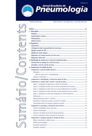 Publicação Bimestral

J Bras Pneumol. v.38, Suplemento 1, p.S1-S46 Abril 2012

Prefácio.........................................................................................................................................Si
1. Visão global.............................................................................................................................. 1

Definição............................................................................................................................................. 1
Epidemiologia e impacto................................................................................................................... 1
Fisiopatogenia.................................................................................................................................... 2
História natural................................................................................................................................... 2
2. Diagnóstico............................................................................................................................... 4

Espirometria........................................................................................................................................ 4
Verificação da hiper-responsividade das vias aéreas....................................................................... 5
Medidas seriadas do PFE................................................................................................................... 5
Medidas do estado alérgico............................................................................................................... 5
Diagnóstico em crianças menores de cinco anos............................................................................ 5
Diagnóstico diferencial...................................................................................................................... 5
3. Classificação de acordo com os níveis de controle da asma................................................... 7

Instrumentos de avaliação do controle da asma............................................................................. 7
Gravidade e nível de controle da asma............................................................................................ 8
4. Componentes do cuidado da asma.......................................................................................... 9

Componente 1: parceria médico-paciente....................................................................................... 9
Educação....................................................................................................................................... 9
Plano de ação escrito e individualizado............................................................................. 10
Adesão ao tratamento............................................................................................................... 10
Componente 2: identificação e controle dos fatores de risco...................................................... 11
Componente 3: avaliar, tratar e manter o controle da asma....................................................... 12
Etapa 1: medicação de resgate para o alívio dos sintomas.................................................... 12
Etapa 2: medicação de alívio mais um único medicamento de controle.............................. 13
Etapa 3: medicação de alívio mais um ou dois medicamentos de controle......................... 13
Etapa 4: medicação de alívio mais dois ou mais medicamentos de controle....................... 13
Etapa 5: medicação de alívio mais medicação de controle adicional.................................... 13
Observações................................................................................................................................ 13
Monitorando para manter o controle....................................................................................... 13
Reduzindo o tratamento quando o controle for obtido......................................................... 14
Aumentando doses em resposta a perda do controle............................................................. 14
Componente 4: prevenção e controle dos riscos futuros............................................................. 14
Prevenir instabilidade clínico-funcional................................................................................... 14
Prevenir exacerbações................................................................................................................ 15
Prevenir a aceleração da perda da função pulmonar.............................................................. 15
Evitar ou minimizar efeitos colaterais do tratamento............................................................. 16
Componente 5: situações especiais no manejo da asma.............................................................. 16
Rinite, rinossinusite e pólipos nasais........................................................................................ 16
Refluxo gastroesofágico............................................................................................................ 16
Exposição ocupacional.............................................................................................................. 16
Gestação e lactação................................................................................................................... 16

 