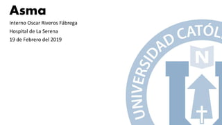 Asma
Interno Oscar Riveros Fábrega
Hospital de La Serena
19 de Febrero del 2019
 