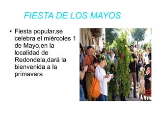 FIESTA DE LOS MAYOS
● Fiesta popular,se
celebra el miércoles 1
de Mayo,en la
localidad de
Redondela,dará la
bienvenida a la
primavera
 