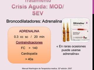 0.3 cc sc / 20 min
FC > 140
Cardiopatía
> 40a
Broncodilatadores: Adrenalina
« En raras ocasiones
puede usarse
adrenalina»
Manual Washington de Terapéutica medica. 32ª edición. 2007
 
