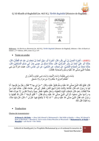‫)‪G/ Al-Khatîb al-Baghdâdî (m. 463 H.), Târîkh Baghdâd (Histoire de Bagdad‬‬

‫‪Référence : AL-KHATIB AL-BAGHDADI (m. 463 H.), Târîkh Baghdâd (Histoire de Bagdad), éditions « Dâr al-Gharb al‬‬‫911 .‪Islâmî », 1ère édition, 2001, tome 15, p‬‬

‫‪ Texte en arabe‬‬

‫ْ َ ْ َ َ ُ ُ ِ ْ‬
‫َ ُ ُ ُ َ َّ ِ ِ َ ْ ِ ِ ْ ُ‬
‫(2400) - أَخبَرنَا الحسن بْن أَبي بَكر، قَال: أَخبرنَا أَبُو سهْل أَحْ مد بْن محمد بْن عبد هللا القَطَّان، قَال:‬
‫َ‬
‫َ‬
‫َ ََْ‬
‫َ َّ‬
‫حدثَنَا أَبُو علِي أَحْ مد بْن بِشر المرْ ثَديُّ ، قَال: حدثَنَا مسلِم بْن عيسى جار أَبِي مسلِم المستَملِي، قَال:‬
‫َ َ َّ ُ ْ ُ ُ ِ َ َ ُ‬
‫َ‬
‫َ ٍّ َ ُ ُ ْ ْ َ ِ‬
‫ُ ْ ْ ُ ْ ْ ِّ‬
‫حدثَنَا محمد بْن الحجَّاج اللَّخمي، عَن مجالِد، عن الشعبِي، عن ابْن عبَّاس، قَال: هَجت امرأَة من بنِي‬
‫َ ِ َّ ْ ِّ َ ِ ِ َ‬
‫َ ِ ْ َ ِ ْ َ‬
‫َ‬
‫ْ ُ َ‬
‫َ َّ ُ َ َّ ُ ُ ْ َ ِ ْ ِ ُّ‬
‫ْ‬
‫خطمةَ النَّبي صلَّى هللاُ علَيه وسلَّم وأَصْ حابَهُ، فَقَالَت:‬
‫َ‬
‫ِ َّ َ‬
‫َ ِْ َ َ َ َ‬
‫َ َْ‬

‫َّ‬
‫َ ْ‬
‫َ ْ ََ َ ْ‬
‫ْ‬
‫َ َ ْ َ‬
‫بِاستِ بَنِي خطمة واستِ النبِيتِ واستِ بَنِي عَوْ ف وا ْلخزرج ِ‬
‫َأطعتم َأتاوِي َل م ْنكم وَل من مراد وَل م َْحج‬
‫َ ْ ُ ْ َ َّ ِ ُ ْ َ ِ ْ ُ َ َ َ ِ َ‬
‫َ ْ‬
‫قَال: فَبَلَغ ذلِك النَّبي صلَّى هللاُ علَيه وسلَّم فَشق علَيه، وقَال: " من لِي بِهَا ؟" فَقَال رجُل من قَوْ مهَا: أَنَا‬
‫َ َ‬
‫َ ْ ِ َ َ َ َ َّ َ ْ ِ َ َ‬
‫َ َ َ ِ ُّ َ‬
‫َ‬
‫ِ ْ ِ‬
‫َ َِْ ِ َ ُ ِ ْ‬
‫لَهَا يَا رسُول هللاِ، قَال: فَأَتَاهَا وكانَت تَمارة تَبِيع التَّمر، فَنَرر إِلَى تَمر عندهَا، فَقَال: عندك أَجْ ود من‬
‫ْ َِْ‬
‫ََ‬
‫ُ ْ َ‬
‫َ َ ْ َّ َ‬
‫َ‬
‫َ َ‬
‫هََا؟ فَقَالَت: نَعم، قَال: فَدخلَت البَيْت لِتُعْطيَهُ، ودَخل خلْ‬
‫َ َ َ ِ ْ‬
‫َ‬
‫َ‬
‫َ َ َ َ فَهَا، فَنَرَر يمينًا وشماَل فَلَم يَر إَِل خوانًا، فَعَل‬
‫َ‬
‫ْ َ‬
‫ْ َْ‬
‫ِ‬
‫ِ َ‬
‫َ َِ َ ِ َ‬
‫َ ْ ُ‬
‫َََ‬
‫بِه ر ْأسهَا حتَّى دمغهَا، ثُم أَتَى النَّبِي صلَّى هللاُ علَيه وسلَّم فَقَال: " أَفلَح الوجْ هُ "، قَال: قَد كفِيتَهَا يَا‬
‫َ‬
‫َّ َ‬
‫ِ َ َ َ‬
‫َّ‬
‫ْ َ َْ‬
‫َ ِْ َ َ َ‬
‫رسُول هللا، فَقَال النَّبي صلَّى هللاُ علَيه وسلَّم: " أَما إِنَّهُ َل يَنتَطح فِيهَا عنزان "، قَال: فَأَرْ سلَهَا مثََل،‬
‫ْ ِ ُ‬
‫َ‬
‫َ‬
‫َ ِ ُّ َ‬
‫َ َ ِ‬
‫َ‬
‫َ‬
‫َ ِْ َ َ َ‬
‫َْ َ ِ‬
‫ْ ْ َ َ‬
‫وما قِيلَت قَبل ذلِكَ‬
‫َ َ‬
‫‪ Traduction‬‬
‫: ‪Chaine de transmission‬‬
‫.‪Al-Hasan b. Abî Bakr -> Abou Sahl Ahmad b. Muhammad b. ‘Abd Allâh al-Qattân -> Abou ‘Alî Ahmad b‬‬
‫>- ‪Bishr al-Marthadî -> Mouslim b. ‘Isâ le voisin d’Abou Mouslim al-Moustamlî -> Muhammad b. al-Hajjâj‬‬
‫‪Moujâlid -> ash-Sha'bî -> Ibn 'Abbâs‬‬

‫05 ‪ a-t-il ordonné le meurtre de‬ﷺ ‪Collectif al-Hanifiyyah | Le Prophète Muhammad‬‬
‫? ‪‘Asmâ bint Marwân‬‬

 