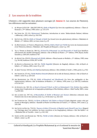 2 Les sources de la tradition
L'histoire a été rapportée dans plusieurs ouvrages (cf. Annexe A : Les sources de l’histoire).
Les références sont les suivantes :
1.

AL-WAQIDI (129/130 - 206/207/209 H.), Kitâb al-Maghâzî (Le livre des expéditions), éditions « ‘Âlam alKoutoub », 3ème édition, 1984, tome 1, p. 172-174

2.

IBN ISHAQ (m. 151 H.), Muhammad, Traduction, introduction et notes 'Abdurrahmân Badawi, éditions
« AlBouraq », 2001, tome II, p. 562-563

3.

IBN SA’D (m. 230 H.), Kitâb at-Tabaqât al-Kabîr (Le Grand Livre des générations), éditions « Maktabat alKhânjî », 1ère édition, 2001, Le Caire, tome 2, p. 25

4.

AL-MOUTAHHAR B. AT-TAHIR AL-MAQDISSI (m. 355 H.), Kitâb al-Bad’i wal Târîkh (Le Livre du Commencement
et de l’Histoire), éditions « Maktabat ath-Thaqâfa ad-Dîniyyah », tome 4, p. 194

5.

‘ALI B. ‘OUMAR AL-HARBI (m. 386 H.), Al-Fawa'îd al-Mountaqâ 'an ash-Shouyoukh al-'Awâlî (Les bénéfices
sélectionnés des sheikhs distingués), éditions « Dâr al-Watan Lil Nashr », 1ère édition, 1999, Riyad, Arabie
Saoudite, p. 268-269, tradition n°50

6.

AL-QOUDA’I (m. 454 H.), Mousnad ash-Shihâb, éditions « Moua’ssasate ar-Risâlah », 1ère édition, 1985, tome
2, p. 46-48, traditions n°856, 857 et 858

7.

AL-KHATIB AL-BAGHDADI (m. 463 H.), Târîkh Baghdâd (Histoire de Bagdad), éditions « Dâr al-Gharb alIslâmî », 1ère édition, 2001, tome 15, p. 119

8.

AL-QADI ‘IYAD (m. 544 H.), Ash-Shifâ (La Guérison), éditions « Dâr al-Kitâb al-‘Arabî », 1984, partie 2, p. 952

9.

IBN ‘ASAKIR (m. 571 H.), Târîkh Madînat Dimaskh (Histoire de la ville de Damas), éditions « Dâr al-Gharb alIslâmî », tome 51, p. 224-225

10. IBN BASHKOUWAL (m. 578 H.), Kitâb al-Ghawâmid wal Moubhamât (Le livre des ambiguïtés et des
indéterminés), éditions « Dâr al-Andalous al-Khadrâ », 1ère édition, 1994, tome 2, p. 530-532, traditions
n°513 & 514
11. AS-SOUHAYLI (m. 581 H.), ar-Rawd al-Ounouf fî Sharh as-Sîrâ an-Nabawîyyah lî Ibn Hishâm (Les jardins
vierges dans l'explication de la biographie prophétique d'Ibn Hishâm), éditeur « Ridâ Tawfîq ‘Afîfî », tome
7, p.499-501
12. IBN AL-JAWZI (m. 597 H.), al-Mountadhim fî Târîkh al-Moulouk wal Oumam (Sélection ordonnée dans
l'histoire des rois et des nations), tome 3, p. 135 & tome 4, p. 262-263
13. IBN TAYMIYYAH (m. 728 H.), As-Sârim al-Masloul 'alâ Châtim ar-Rasoul (L'épée dégainée contre celui qui
insulte le Messager), éditions « Ramâdî Lil-Nashr & Al-Mou’min Lil-Tawzî’», 1ère édition, 1997, tome 2, p.
195-198
14. IBN SAYYID AN-NAS (m. 734 H.), 'Ouyoun al-Athar fî Founoûn al-Maghâzî wash-Shamâ'îl was-Siyar (Regard
sur l'héritage dans l'art militaire, les bons caractères et les biographies), éditions « Dâr Ibn Kathîr » et
« Maktabat Dâr at-Tourâth » tome 1, p. 441-442
15. SHAMS AD-DIN ADH-DHAHABI (m. 748 H.), Târîkh al-Islâm (Histoire de l’islam), éditions « Dâr al-Gharb alIslâmî », tome 1, p. 85

Collectif al-Hanifiyyah | Le Prophète Muhammad ‫ ﷺ‬a-t-il ordonné le meurtre de 6
‘Asmâ bint Marwân ?

 