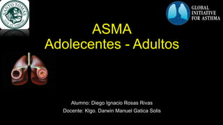 ASMA
Adolecentes - Adultos
Alumno: Diego Ignacio Rosas Rivas
Docente: Klgo. Darwin Manuel Gatica Solis
 