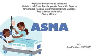 ASMA
República Bolivariana de Venezuela
Ministerio del Poder Popular para la Educación Superior
Universidad Nacional Experimental Rómulo Gallegos
Área Ciencias de la Salud
Clinica Médica I
IPG:
Ana Padilla ci: 28012873
 