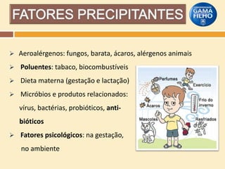 Aeroalérgenos: fungos, barata, ácaros, alérgenos animais
 Poluentes: tabaco, biocombustíveis
 Dieta materna (gestação e lactação)
 Micróbios e produtos relacionados:

vírus, bactérias, probióticos, antibióticos
 Fatores psicológicos: na gestação,

no ambiente

 