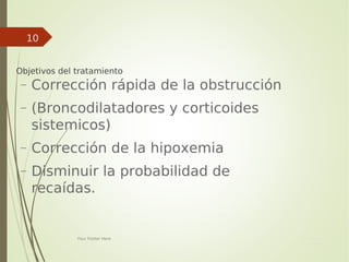 Your Date
Here
Your Footer Here
10

Objetivos del tratamiento
− Corrección rápida de la obstrucción
− (Broncodilatadores y corticoides
sistemicos)
− Corrección de la hipoxemia
− Disminuir la probabilidad de
recaídas.
 
