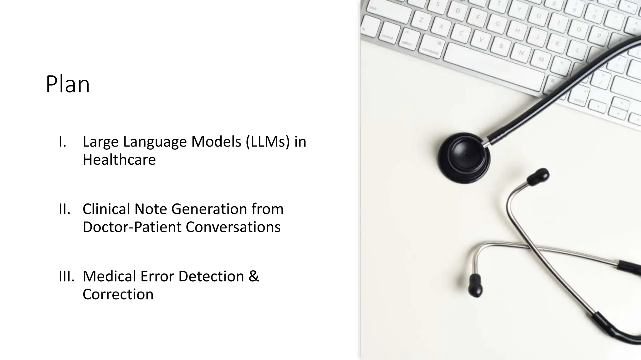 Plan
I. Large Language Models (LLMs) in
Healthcare
II. Clinical Note Generation from
Doctor-Patient Conversations
III. Medical Error Detection &
Correction
 