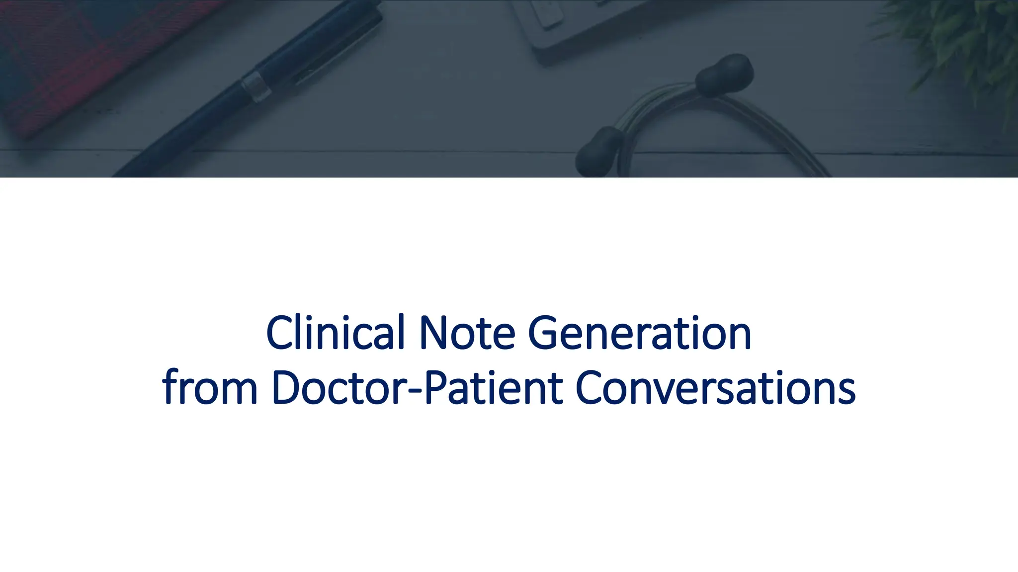 Clinical Note Generation
from Doctor-Patient Conversations
 
