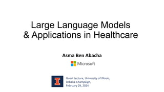 Large Language Models
& Applications in Healthcare
Asma Ben Abacha
Guest Lecture, University of Illinois,
Urbana-Champaign,
February 29, 2024
 