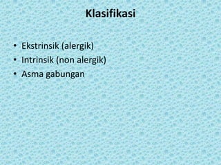 Klasifikasi
• Ekstrinsik (alergik)
• Intrinsik (non alergik)
• Asma gabungan

 