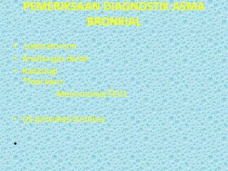 PEMERIKSAAN DIAGNOSTIK ASMA
BRONKIAL
• Laboratorium
• Analisa gas darah
• Radiologi
*Faal paru:
Menurunnya FEV1
• Uji provokasi bronkus
•

 