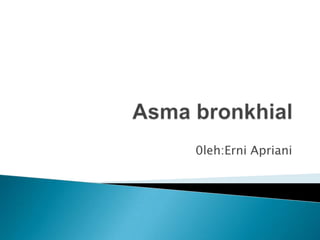 Asma bronkhial 0leh:Erni Apriani 