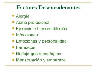 Factores Desencadenantes Alergia Asma profesional Ejercicio e hiperventilación Infecciones Emociones y personalidad Fármacos Reflujo gastroesofágico Menstruación y embarazo 