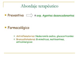 Abordaje terapéutico Preventivo   exp. Agentes desencadenantes Farmacológico Antiinflamatorios :  Nedocromilo sodico, glucocorticoides Broncodilatadores :  B-miméticos, metilxantinas, anticolinergicos 
