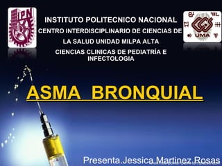 INSTITUTO POLITECNICO NACIONAL
CENTRO INTERDISCIPLINARIO DE CIENCIAS DE
      LA SALUD UNIDAD MILPA ALTA
    CIENCIAS CLINICAS DE PEDIATRÍA E
             INFECTOLOGIA




ASMA BRONQUIAL


            Presenta.Jessica Martinez Rosas
 