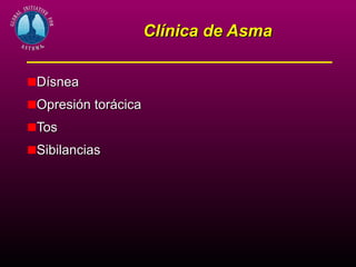 Clínica de Asma

Dísnea
Opresión torácica
Tos
Sibilancias
 