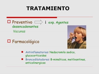 TRATAMIENTO
 Preventivo exp. Agentes
desencadenantes
Vacunas
 Farmacológico
 Antiinflamatorios: Nedocromilo sodico,
glucocorticoides
 Broncodilatadores: B-miméticos, metilxantinas,
anticolinergicos
 
