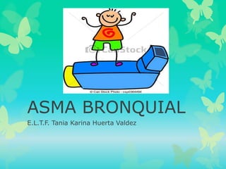 ASMA BRONQUIAL
E.L.T.F. Tania Karina Huerta Valdez
 