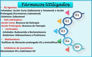 Fármacos Utilizados
• B2 Agonista:
-Inhalados: Acción Corta (Salbutamol y Fenoterol) o Acción
Prolongada (Formoterol y Sal...