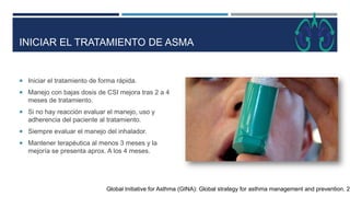 INICIAR EL TRATAMIENTO DE ASMA
Global Initiative for Asthma (GINA): Global strategy for asthma management and prevention. ...